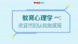 2023教材精讲课试听之教心：皮亚杰的认知发展观